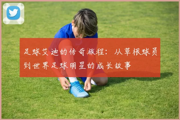 足球艾迪的传奇旅程：从草根球员到世界足球明星的成长故事