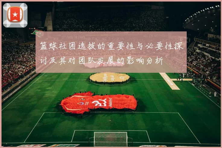 篮球社团选拔的重要性与必要性探讨及其对团队发展的影响分析