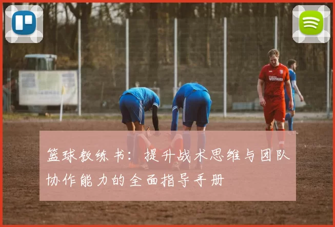 篮球教练书：提升战术思维与团队协作能力的全面指导手册