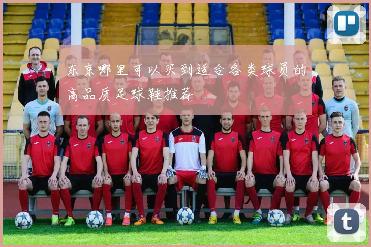 东京哪里可以买到适合各类球员的高品质足球鞋推荐