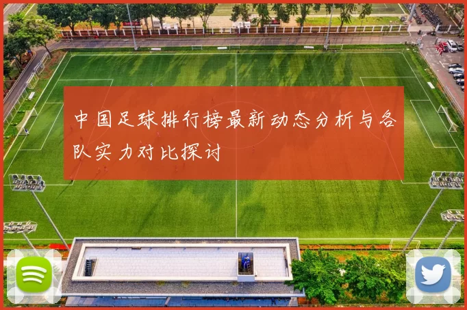 中国足球排行榜最新动态分析与各队实力对比探讨