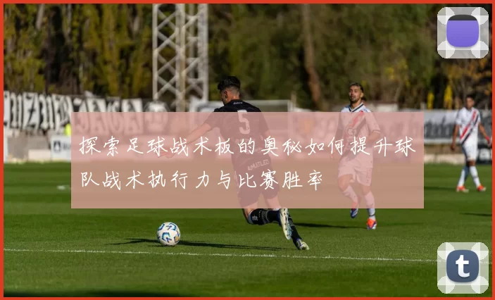 探索足球战术板的奥秘如何提升球队战术执行力与比赛胜率