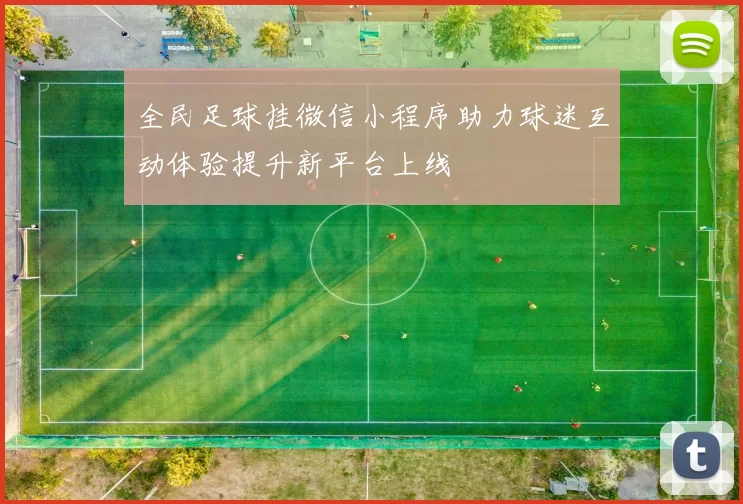 全民足球挂微信小程序助力球迷互动体验提升新平台上线