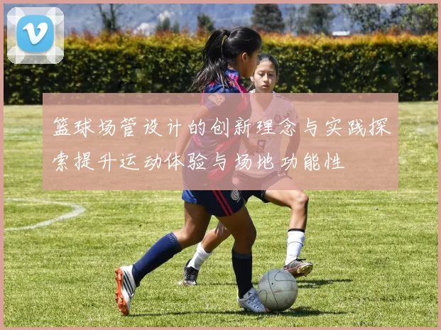 篮球场管设计的创新理念与实践探索提升运动体验与场地功能性